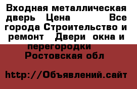 Входная металлическая дверь › Цена ­ 3 500 - Все города Строительство и ремонт » Двери, окна и перегородки   . Ростовская обл.